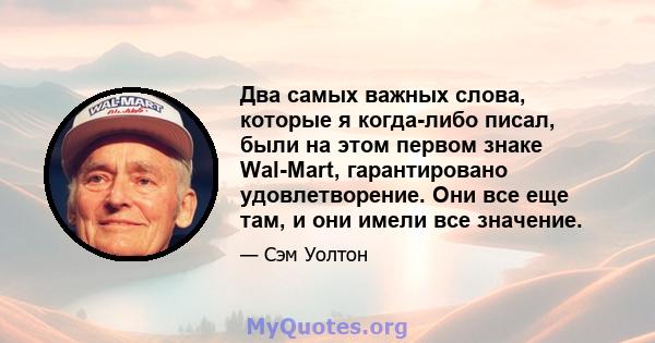 Два самых важных слова, которые я когда-либо писал, были на этом первом знаке Wal-Mart, гарантировано удовлетворение. Они все еще там, и они имели все значение.