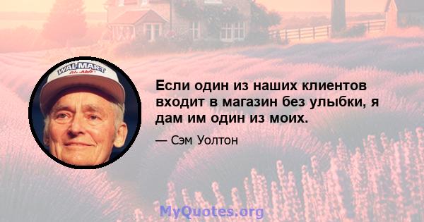 Если один из наших клиентов входит в магазин без улыбки, я дам им один из моих.