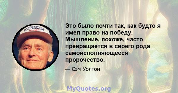 Это было почти так, как будто я имел право на победу. Мышление, похоже, часто превращается в своего рода самоисполняющееся пророчество.