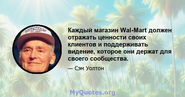 Каждый магазин Wal-Mart должен отражать ценности своих клиентов и поддерживать видение, которое они держат для своего сообщества.