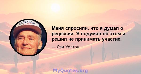 Меня спросили, что я думал о рецессии. Я подумал об этом и решил не принимать участие.