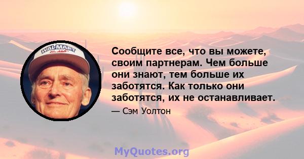 Сообщите все, что вы можете, своим партнерам. Чем больше они знают, тем больше их заботятся. Как только они заботятся, их не останавливает.