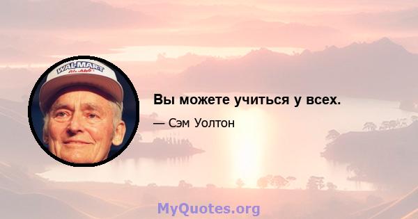 Вы можете учиться у всех.