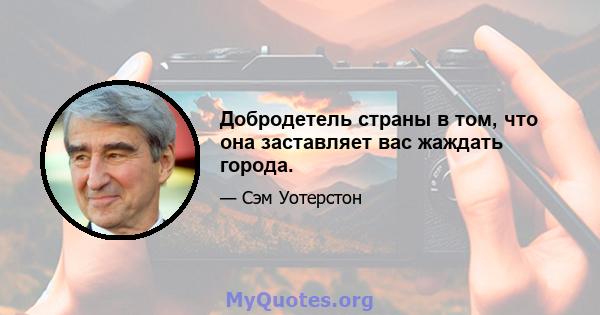 Добродетель страны в том, что она заставляет вас жаждать города.