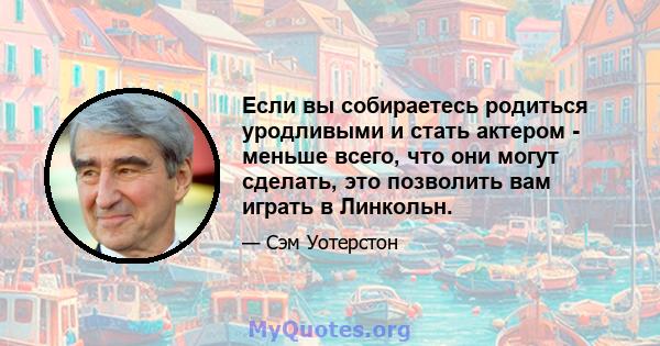 Если вы собираетесь родиться уродливыми и стать актером - меньше всего, что они могут сделать, это позволить вам играть в Линкольн.