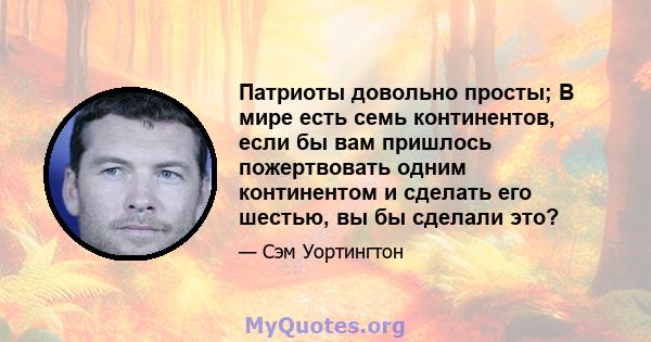 Патриоты довольно просты; В мире есть семь континентов, если бы вам пришлось пожертвовать одним континентом и сделать его шестью, вы бы сделали это?