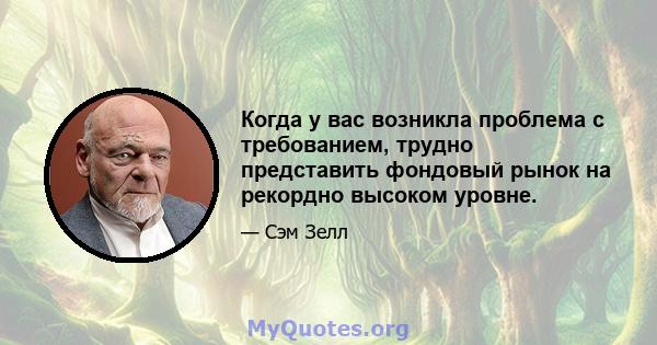 Когда у вас возникла проблема с требованием, трудно представить фондовый рынок на рекордно высоком уровне.