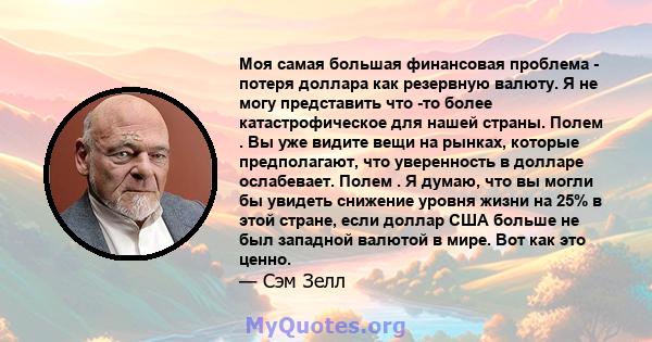 Моя самая большая финансовая проблема - потеря доллара как резервную валюту. Я не могу представить что -то более катастрофическое для нашей страны. Полем . Вы уже видите вещи на рынках, которые предполагают, что