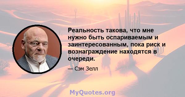 Реальность такова, что мне нужно быть оспариваемым и заинтересованным, пока риск и вознаграждение находятся в очереди.