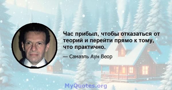 Час прибыл, чтобы отказаться от теорий и перейти прямо к тому, что практично.