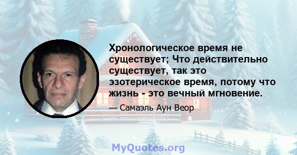 Хронологическое время не существует; Что действительно существует, так это эзотерическое время, потому что жизнь - это вечный мгновение.