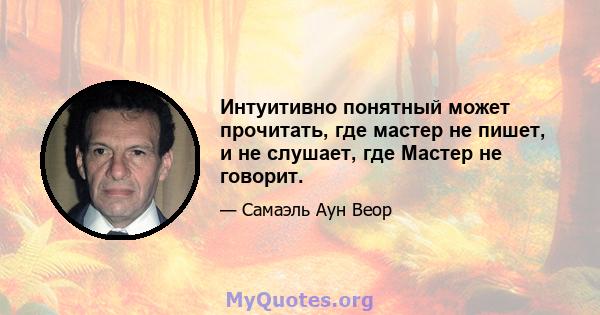 Интуитивно понятный может прочитать, где мастер не пишет, и не слушает, где Мастер не говорит.