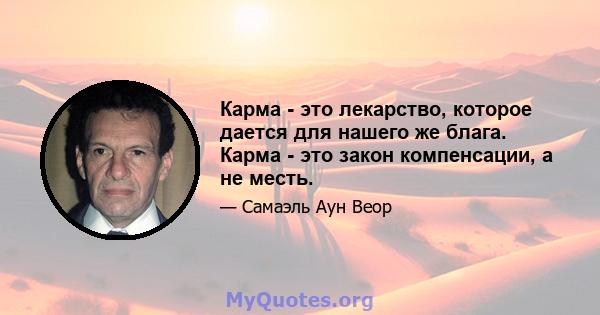 Карма - это лекарство, которое дается для нашего же блага. Карма - это закон компенсации, а не месть.