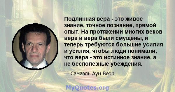 Подлинная вера - это живое знание, точное познание, прямой опыт. На протяжении многих веков вера и вера были смущены, и теперь требуются большие усилия и усилия, чтобы люди понимали, что вера - это истинное знание, а не 