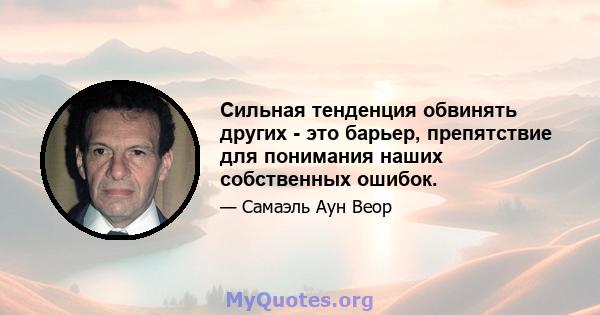 Сильная тенденция обвинять других - это барьер, препятствие для понимания наших собственных ошибок.