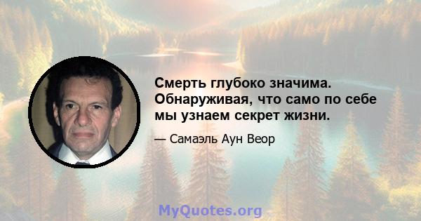 Смерть глубоко значима. Обнаруживая, что само по себе мы узнаем секрет жизни.