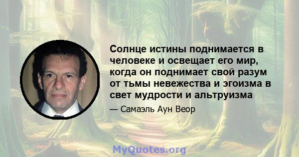 Солнце истины поднимается в человеке и освещает его мир, когда он поднимает свой разум от тьмы невежества и эгоизма в свет мудрости и альтруизма