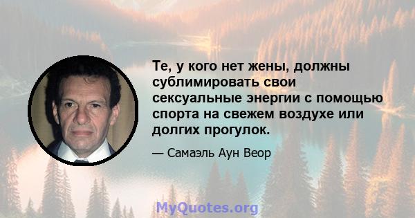 Те, у кого нет жены, должны сублимировать свои сексуальные энергии с помощью спорта на свежем воздухе или долгих прогулок.