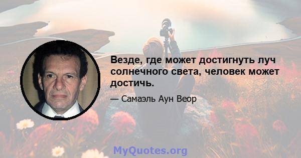 Везде, где может достигнуть луч солнечного света, человек может достичь.