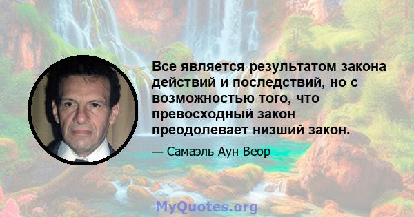 Все является результатом закона действий и последствий, но с возможностью того, что превосходный закон преодолевает низший закон.