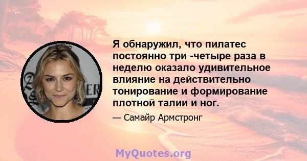 Я обнаружил, что пилатес постоянно три -четыре раза в неделю оказало удивительное влияние на действительно тонирование и формирование плотной талии и ног.