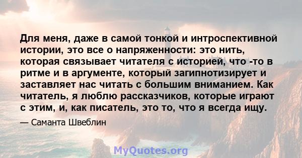 Для меня, даже в самой тонкой и интроспективной истории, это все о напряженности: это нить, которая связывает читателя с историей, что -то в ритме и в аргументе, который загипнотизирует и заставляет нас читать с большим 