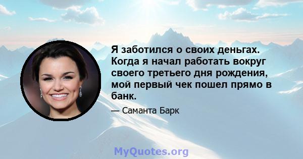 Я заботился о своих деньгах. Когда я начал работать вокруг своего третьего дня рождения, мой первый чек пошел прямо в банк.