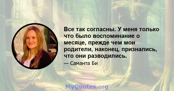 Все так согласны. У меня только что было воспоминание о месяце, прежде чем мои родители, наконец, признались, что они разводились.