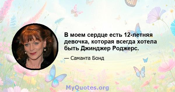 В моем сердце есть 12-летняя девочка, которая всегда хотела быть Джинджер Роджерс.