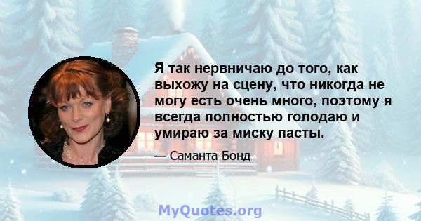 Я так нервничаю до того, как выхожу на сцену, что никогда не могу есть очень много, поэтому я всегда полностью голодаю и умираю за миску пасты.