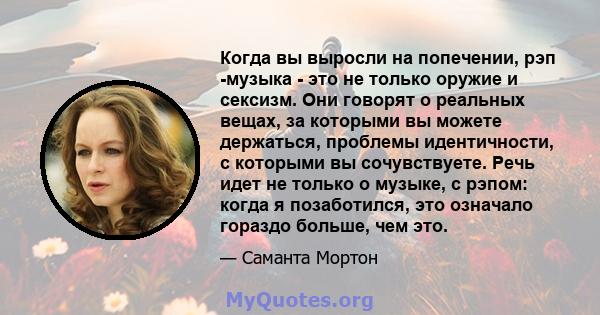 Когда вы выросли на попечении, рэп -музыка - это не только оружие и сексизм. Они говорят о реальных вещах, за которыми вы можете держаться, проблемы идентичности, с которыми вы сочувствуете. Речь идет не только о