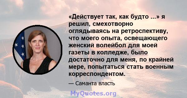 «Действует так, как будто ...» я решил, смехотворно оглядываясь на ретроспективу, что моего опыта, освещающего женский волейбол для моей газеты в колледже, было достаточно для меня, по крайней мере, попытаться стать