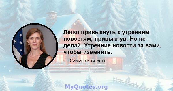 Легко привыкнуть к утренним новостям, привыкнув. Но не делай. Утренние новости за вами, чтобы изменить.