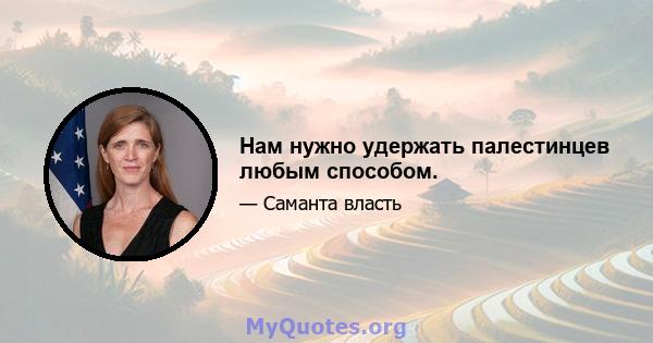 Нам нужно удержать палестинцев любым способом.