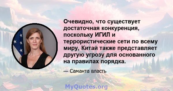 Очевидно, что существует достаточная конкуренция, поскольку ИГИЛ и террористические сети по всему миру, Китай также представляет другую угрозу для основанного на правилах порядка.