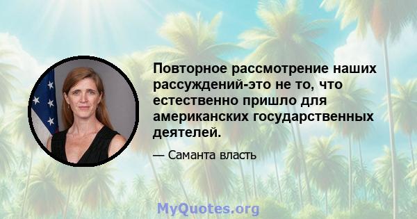 Повторное рассмотрение наших рассуждений-это не то, что естественно пришло для американских государственных деятелей.