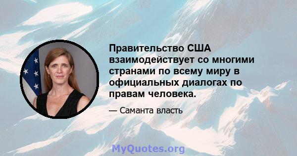 Правительство США взаимодействует со многими странами по всему миру в официальных диалогах по правам человека.