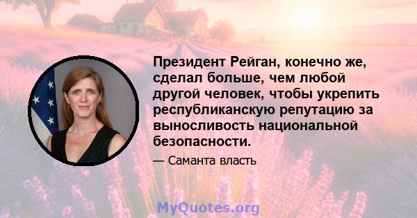 Президент Рейган, конечно же, сделал больше, чем любой другой человек, чтобы укрепить республиканскую репутацию за выносливость национальной безопасности.