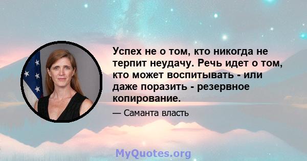 Успех не о том, кто никогда не терпит неудачу. Речь идет о том, кто может воспитывать - или даже поразить - резервное копирование.