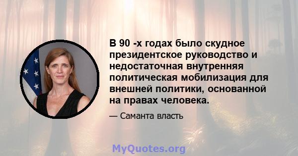 В 90 -х годах было скудное президентское руководство и недостаточная внутренняя политическая мобилизация для внешней политики, основанной на правах человека.