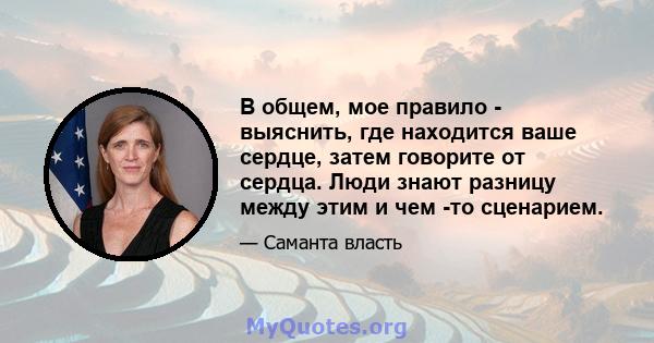 В общем, мое правило - выяснить, где находится ваше сердце, затем говорите от сердца. Люди знают разницу между этим и чем -то сценарием.