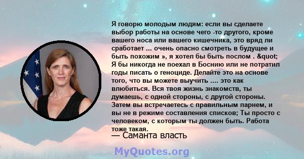 Я говорю молодым людям: если вы сделаете выбор работы на основе чего -то другого, кроме вашего носа или вашего кишечника, это вряд ли сработает ... очень опасно смотреть в будущее и быть похожим », я хотел бы быть