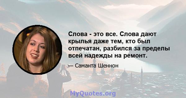 Слова - это все. Слова дают крылья даже тем, кто был отпечатан, разбился за пределы всей надежды на ремонт.