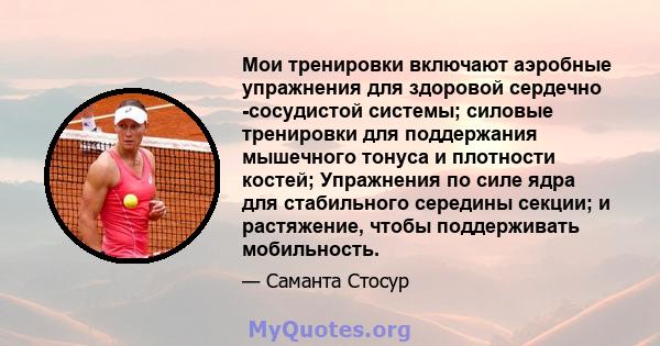 Мои тренировки включают аэробные упражнения для здоровой сердечно -сосудистой системы; силовые тренировки для поддержания мышечного тонуса и плотности костей; Упражнения по силе ядра для стабильного середины секции; и