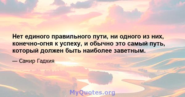 Нет единого правильного пути, ни одного из них, конечно-огня к успеху, и обычно это самый путь, который должен быть наиболее заветным.