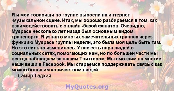 Я и мои товарищи по группе выросли на интернет -музыкальной сцене. Итак, мы хорошо разбираемся в том, как взаимодействовать с онлайн -базой фанатов. Очевидно, Myspace несколько лет назад был основным видом транспорта. Я 