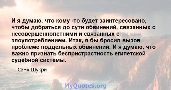 И я думаю, что кому -то будет заинтересовано, чтобы добраться до сути обвинений, связанных с несовершеннолетними и связанных с злоупотреблением. Итак, я бы бросил вызов проблеме поддельных обвинений. И я думаю, что