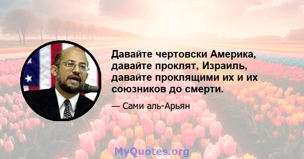 Давайте чертовски Америка, давайте проклят, Израиль, давайте проклящими их и их союзников до смерти.