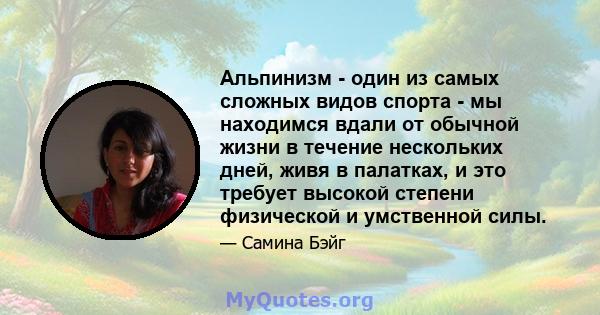 Альпинизм - один из самых сложных видов спорта - мы находимся вдали от обычной жизни в течение нескольких дней, живя в палатках, и это требует высокой степени физической и умственной силы.