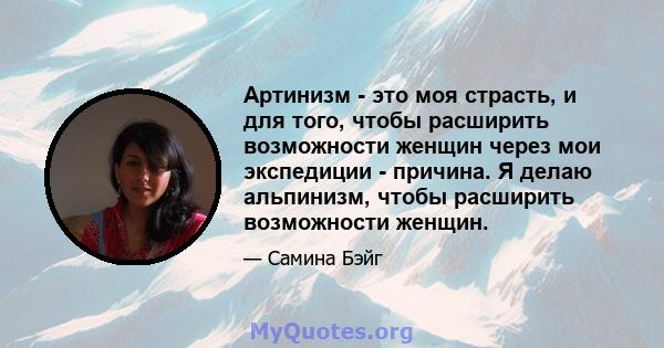 Артинизм - это моя страсть, и для того, чтобы расширить возможности женщин через мои экспедиции - причина. Я делаю альпинизм, чтобы расширить возможности женщин.